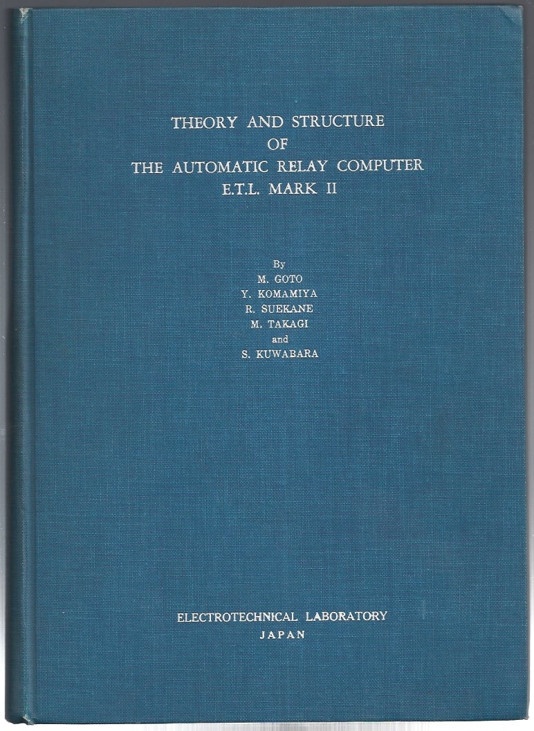Item #12916 Theory and Structure of the Automatic Relay Computer E.T.L. Mark II (INSCRIBED). Mochinori Goto, Yasuo Komamiya, Ryota Suekane, Masahide Takagi, Shigeru Kuwabara.