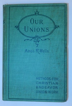 Our Unions - A Manual of Methods for Local, County, District, and State Christian Endeavor Unions