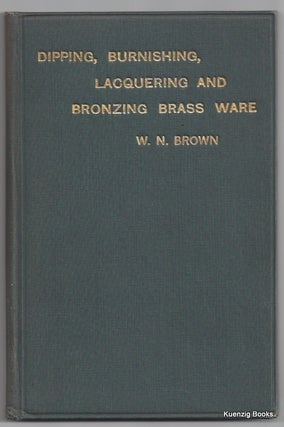 Item #17377 The Principles and Practice of Dipping, Burnishing, Lacquering and Bronzing Brass...