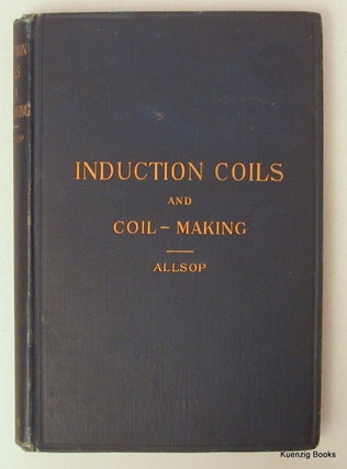 Induction Coils and Coil-Making a Treatise on the Construction and Working of Shock, Medical and Spark Coils