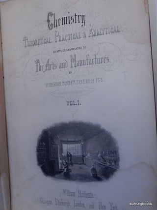 Chemistry Theoretical, Practical & Analytical, as Applied and Relating to the Arts and Manufactures