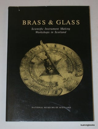 Item #24065 Brass & Glass: Scientific Instrument Making Workshops in Scotland As Illustrated by...