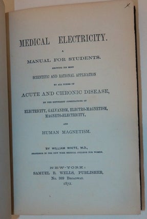 Medical Electricity, A Manual for Students, Showing its most Scientific and Rational Application to all forms of Acute and Chronic Disease, by the different combinations of electricity, galvanism, electro-magnetism, magneto-electricity, and human magnetism.