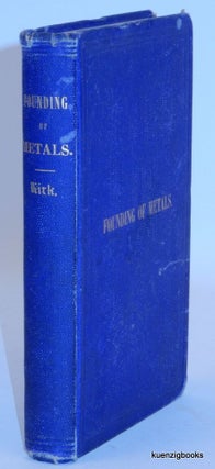 Item #24807 The Founding of Metals: a Practical Treatise on the Melting of Iron with a...
