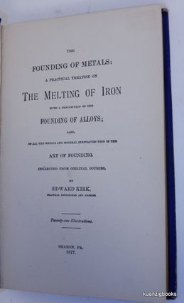 The Founding of Metals: a Practical Treatise on the Melting of Iron with a Description of the Founding of Alloys ; Also, of all the metals and mineral substances used in the Art of Founding. Collected from original sources ...