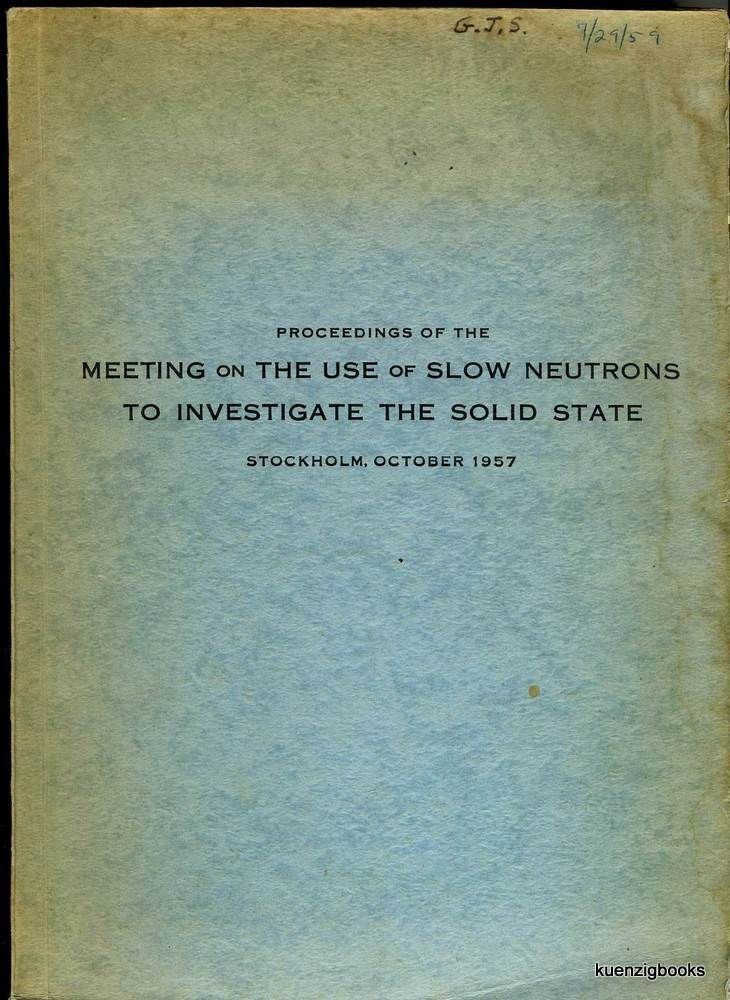 Item #25324 Proceedings of the Meeting on the Use of Slow Neutrons to Investigate the Solid State Stockholm, October 1957. R. Pauli, R. Stedman, B. N. Brockhouse, I., Butterworth, W. Marshall, P. A. Egelstaff, R. J. Elliott, P. G. de Gennes, B. Jacrot, K. E. Larsson, R. D. Lowde, H. Palevsky, T. Riste, I. Waller.