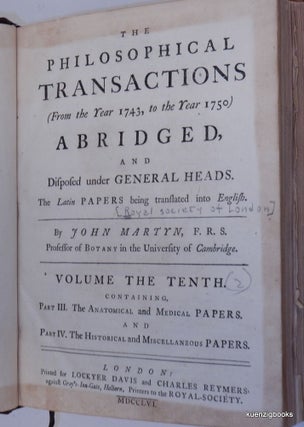 The Philosophical Transactions (From the Year 1743, to the Year 1750) Abridged, and Disposed under General Heads. The Latin Papers being translated into English...Volume the Tenth containing Part III The Anatomical and Medical Papers. And Part IV. The Historical and Miscellaenous Papers