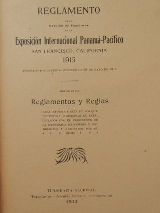Reglamento de la sección de Honduras en la Exposición Internacional Panamá-Pacífico, San Francisco, California, 1915 : aprobado por acuerdo supremo de 28 de mayo de 1913 ... seguido de los Reglamentos y Reglas para informe y guía de los que pretendan participar en ella, dictados por el Presidente de La Expresada Exposicon Y Corregidos Y Aprobados por el Mismo