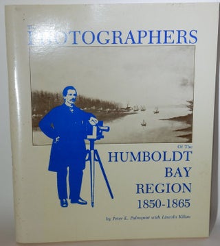 Item #26915 The Photographers of the Humboldt Bay Region 1850-1865. Peter E. Palmquist, Lincoln...
