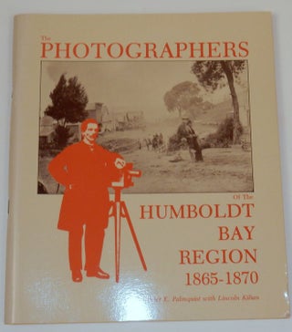 Item #26919 The Photographers of the Humboldt Bay Region 1865-1870. Peter E. Palmquist, Lincoln...