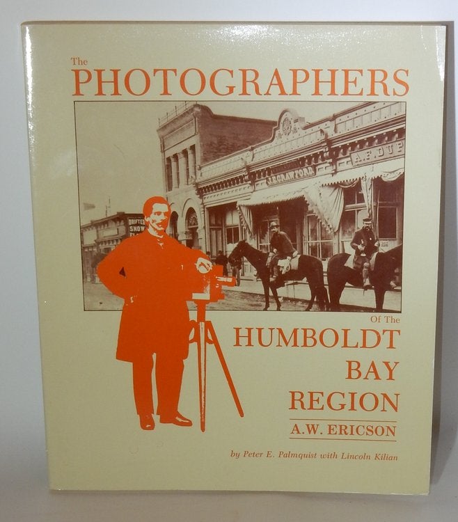Item #26921 The Photographers of the Humboldt Bay Region A. W. Ericson. Peter E. Palmquist, Lincoln Kilian.