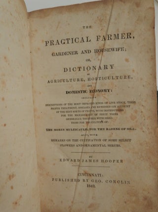 The Practical Farmer, Gardener and Housewife ; or, Dictionary of Agriculture, Horticulture, and Domestic Economy : Including Descriptions of the Most Improved Kinds of Live Stock, Their Proper Treatment, Diseases and Remedies - an Account of the Best Sorts of Fruits, with Instructions for the Management of Fruit Trees Generally; Together with Directions for the Culture of the Morus Multicaulis, for the Raising of Silk; Also, with Remarks on the Cultivation of Some Select Flowers and Ornamental Shrubs