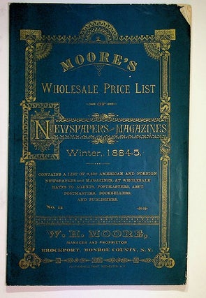 Moore's Wholesale Price List of Newspapers and Magazines Winter, 1884-5 ... Contains a list of 2,500 American and Foreign Newspapers and magazines, at wholesale rates to agents, postmasters, ass't postmasters, booksellers, and publishers. No. 12