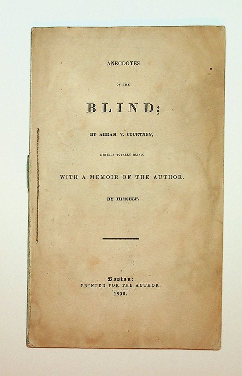 Item #27851 Anecdotes of the Blind; by Abram V. Courtney, himself totally blind. With a memoir of the Author, by himself. Abram V. Courtney.