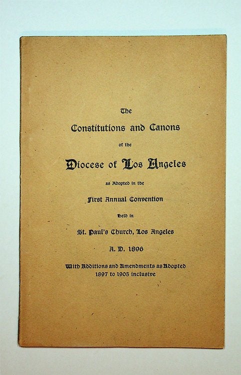 Item #27857 The Constitutions and Canons of the Diocese of Los Angeles as Adopted in the First Annual convention holden in St. Paul's Church, Los Angeles, A.D. 1896 with additions and amendmnets as adopted 1897 to 1905 inclusive [ wrapper title ].