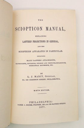 The SCIOPTICON MANUAL, explaining lantern projections in General, and the SCIOPTICON apparatus in particular including Magic Lantern Attachments, experiments, novelties, colored and photo-transparencies, mechanical movements, etc. ... Sixth Edition