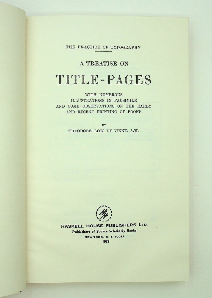 Item #29161 The Practice of Typography : A Treatise on Title-Pages with numerous illustrations in Facsimile and some Observations on the Earlyand Recent Printing of Books. Theodore Low De Vinne.