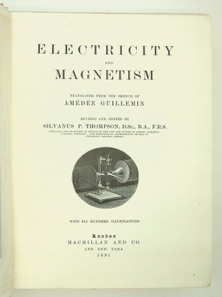 Electricity and Magnetism Translated from the French. . . Revised and Edited by Silvanus P. Thompson, D.Sc., B.A., F.R.S. with six hundred illustrations
