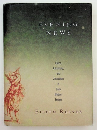 Item #29806 Evening News: Optics, Astronomy, and Journalism in Early Modern Europe. Eileen Reeves
