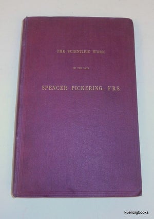 Item #4487 The Scientific Work of the Late Spencer Pickering, F. R. S. With a biographical notice...